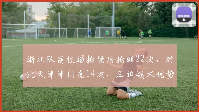 浙江队高位逼抢场均抢断22次,对比天津津门虎14次,压迫战术优势显著