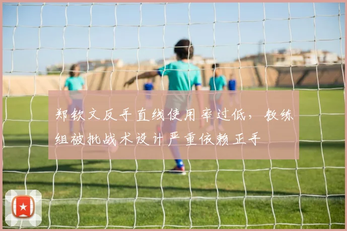 郑钦文反手直线使用率过低,教练组被批战术设计严重依赖正手