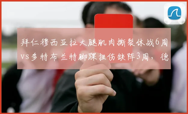 拜仁穆西亚拉大腿肌肉撕裂休战6周vs多特布兰特脚踝扭伤缺阵3周,德甲青春风暴核心伤停时间差