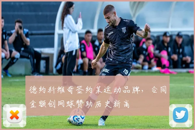 德约科维奇签约某运动品牌,合同金额创网球赞助历史新高