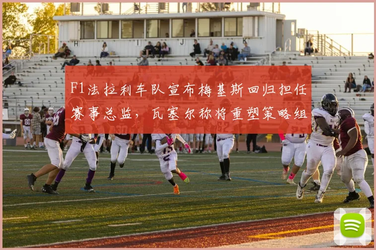 F1法拉利车队宣布梅基斯回归担任赛事总监,瓦塞尔称将重塑策略组