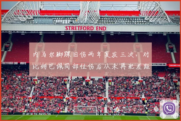内马尔脚踝旧伤两年复发三次,对比姆巴佩同部位伤后从未再犯差距明显