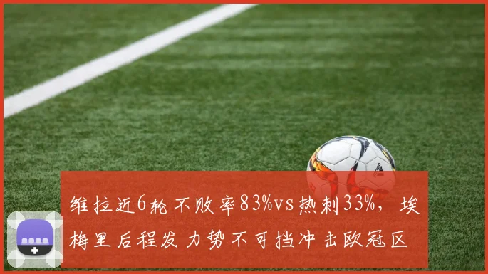 维拉近6轮不败率83%vs热刺33%,埃梅里后程发力势不可挡冲击欧冠区