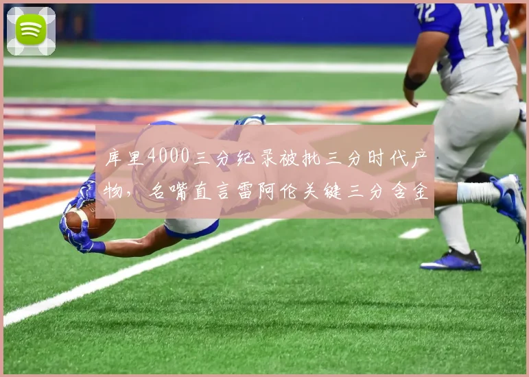 库里4000三分纪录被批三分时代产物,名嘴直言雷阿伦关键三分含金量更高